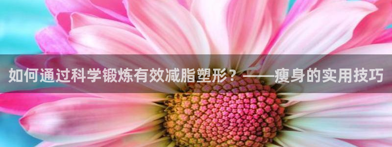 注册欧亿体育官方正版app:如何通过科学锻炼有效减脂塑形?—