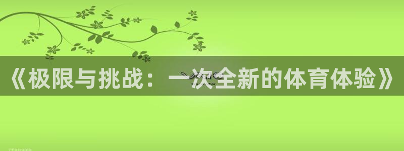 欧亿体育官方正版app集团logo:《极限与挑战:一次全新的