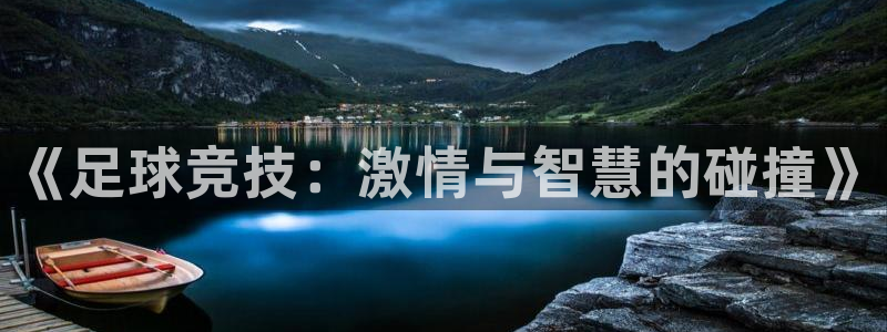 欧亿体育官方正版app官方:《足球竞技:激情与智慧的碰撞》