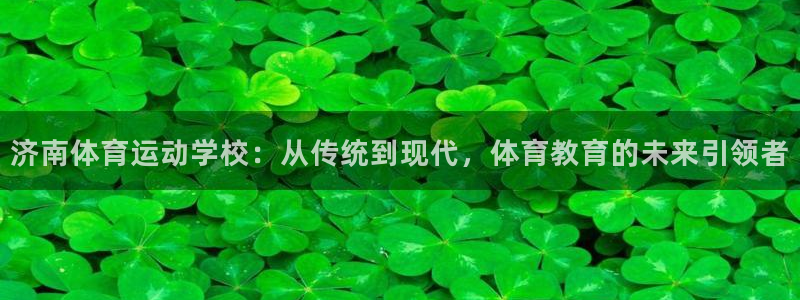 oety欧亿体育官网下载平台注册要钱吗安全吗:济南体育运动学