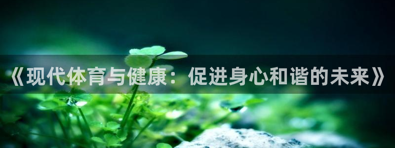 oety欧亿体育官网下载平台注册:《现代体育与健康:促进身心