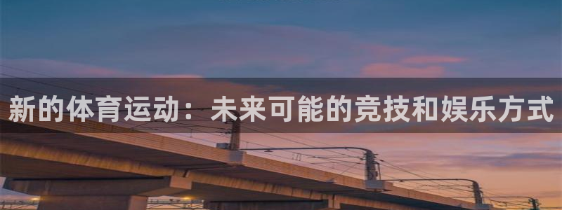 oety欧亿体育官网下载官方客服电话:新的体育运动:未来可能
